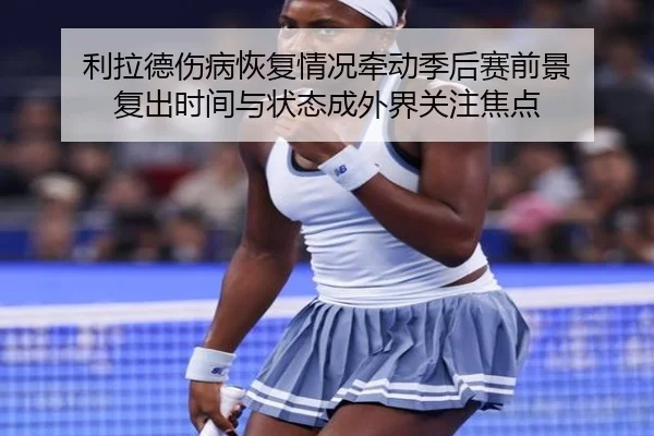 利拉德伤病恢复情况牵动季后赛前景 复出时间与状态成外界关注焦点